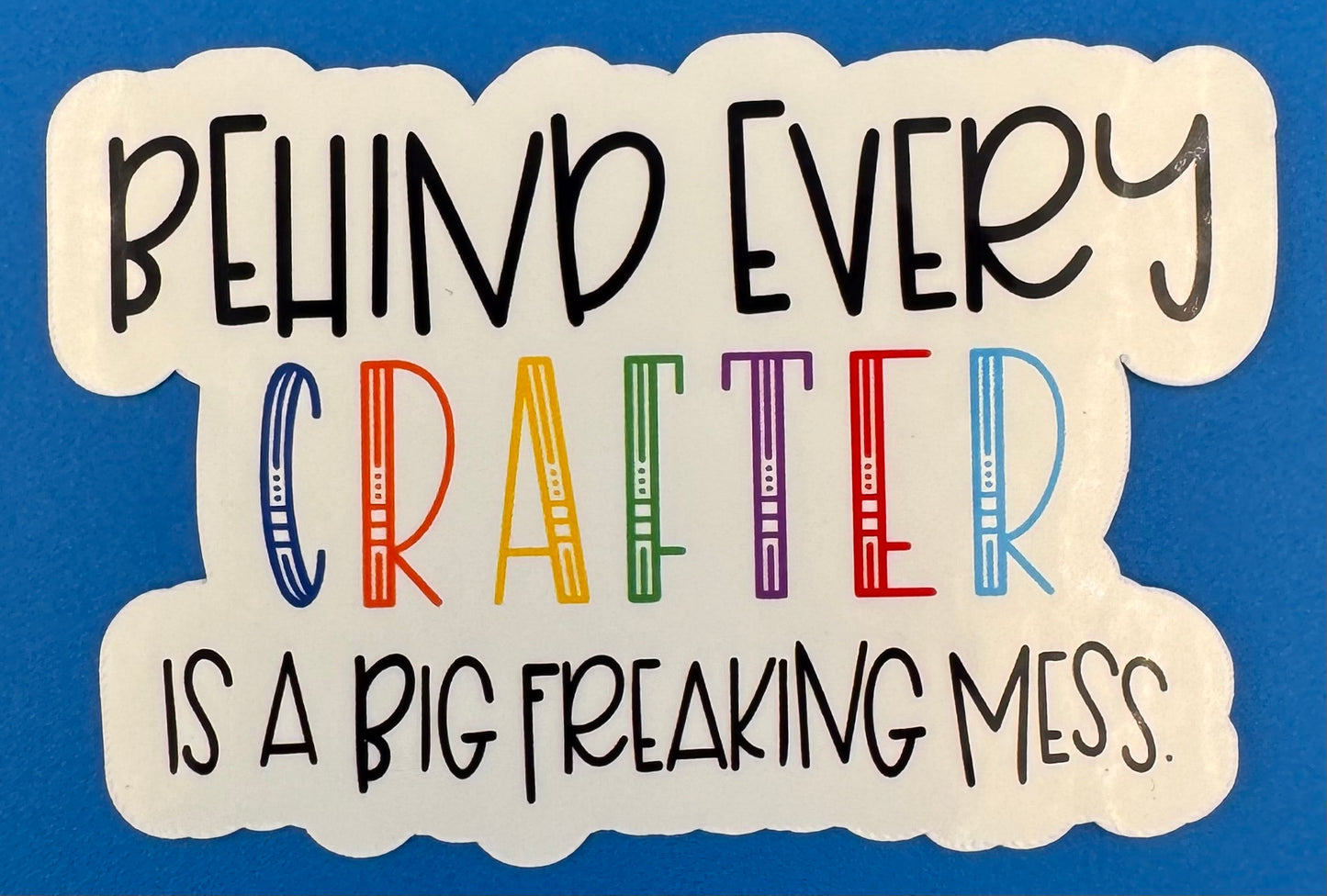 Behind Every Crafter is a Big Freaking Mess Vinyl Sticker
