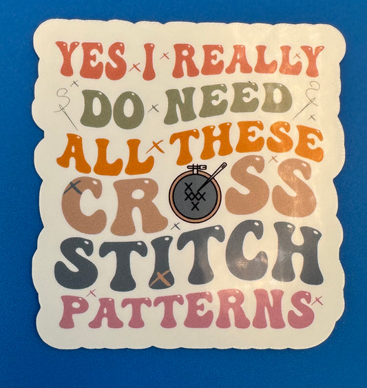 Yes I Really Do Need All These Cross Stitch Patterns Vinyl Sticker