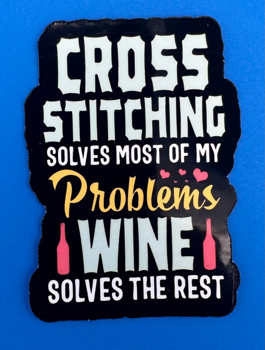 Cross Stitching Solves Most Of My Problems - Wine Solves The Rest Vinyl Sticker